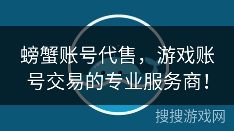 螃蟹账号代售，游戏账号交易的专业服务商！