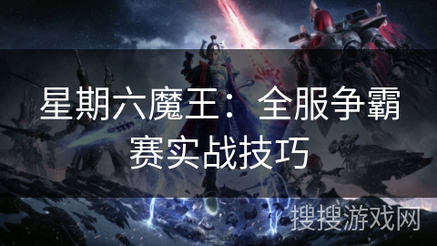 星期六魔王：全服争霸赛实战技巧