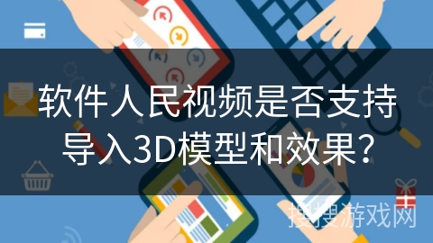 软件人民视频是否支持导入3D模型和效果？