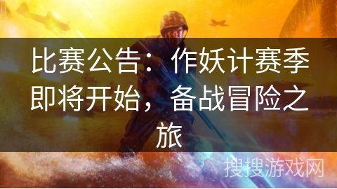 比赛公告：作妖计赛季即将开始，备战冒险之旅