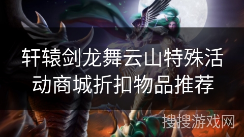 轩辕剑龙舞云山特殊活动商城折扣物品推荐