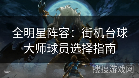 全明星阵容：街机台球大师球员选择指南