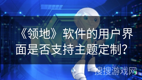 《领地》软件的用户界面是否支持主题定制？