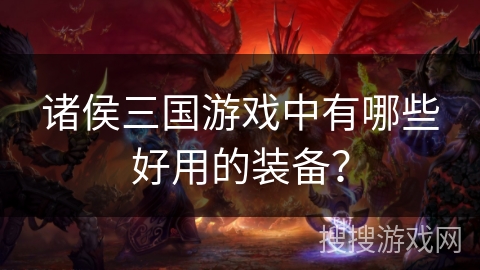 诸侯三国游戏中有哪些好用的装备？