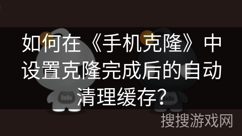 如何在《手机克隆》中设置克隆完成后的自动清理缓存？