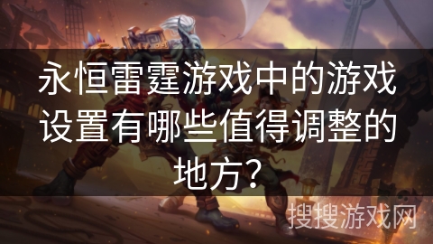 永恒雷霆游戏中的游戏设置有哪些值得调整的地方？