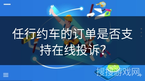 任行约车的订单是否支持在线投诉？