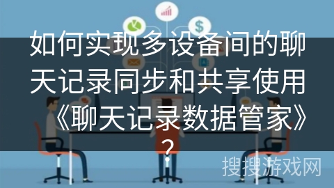如何实现多设备间的聊天记录同步和共享使用《聊天记录数据管家》？