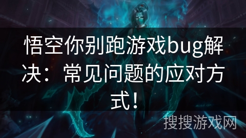 悟空你别跑游戏bug解决：常见问题的应对方式！