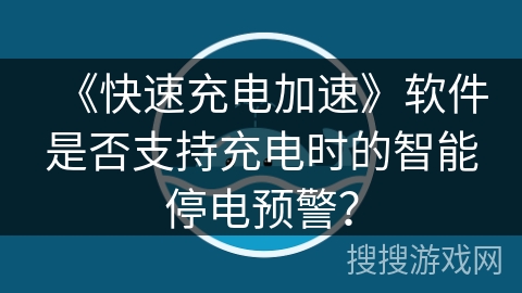 《快速充电加速》软件是否支持充电时的智能停电预警？