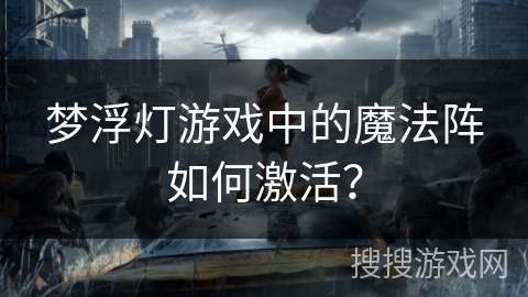 梦浮灯游戏中的魔法阵如何激活？