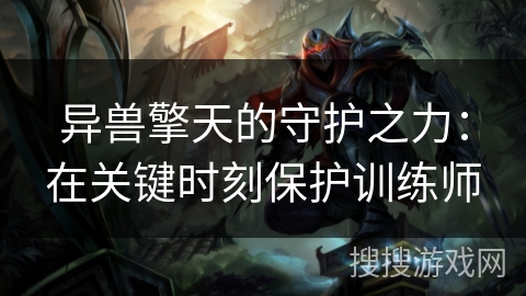 异兽擎天的守护之力：在关键时刻保护训练师