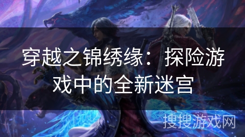 穿越之锦绣缘：探险游戏中的全新迷宫