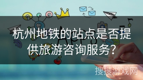 杭州地铁的站点是否提供旅游咨询服务？
