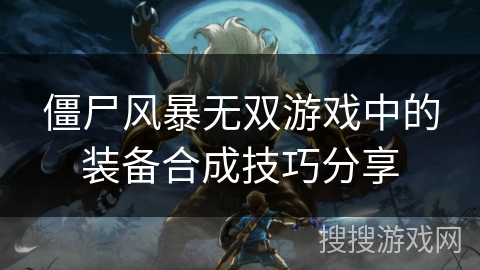 僵尸风暴无双游戏中的装备合成技巧分享