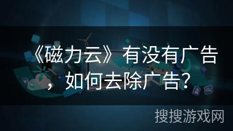 《磁力云》有没有广告，如何去除广告？
