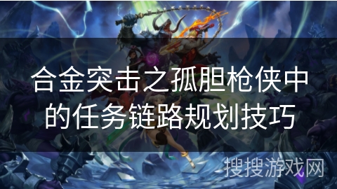 合金突击之孤胆枪侠中的任务链路规划技巧