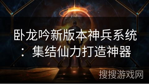 卧龙吟新版本神兵系统：集结仙力打造神器