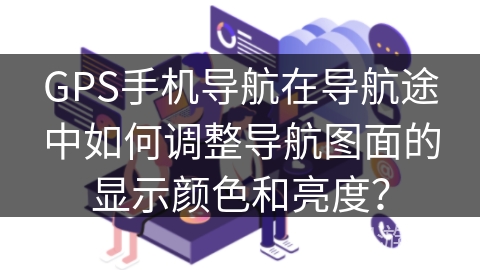 GPS手机导航在导航途中如何调整导航图面的显示颜色和亮度？