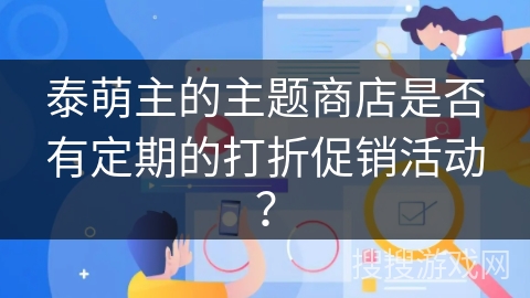 泰萌主的主题商店是否有定期的打折促销活动？