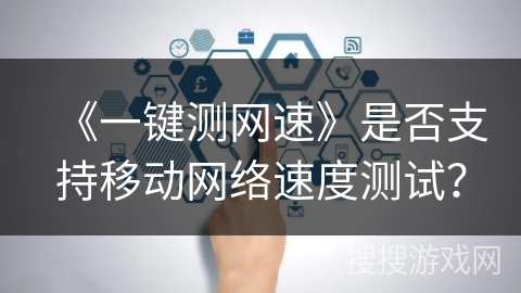 《一键测网速》是否支持移动网络速度测试？