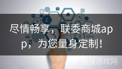 尽情畅享，联委商城app，为您量身定制！