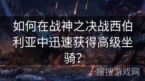 如何在战神之决战西伯利亚中迅速获得高级坐骑？