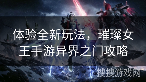 体验全新玩法，璀璨女王手游异界之门攻略