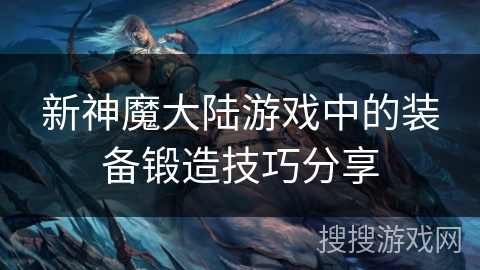 新神魔大陆游戏中的装备锻造技巧分享
