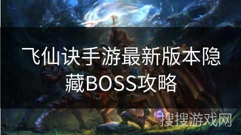 飞仙诀手游最新版本隐藏BOSS攻略