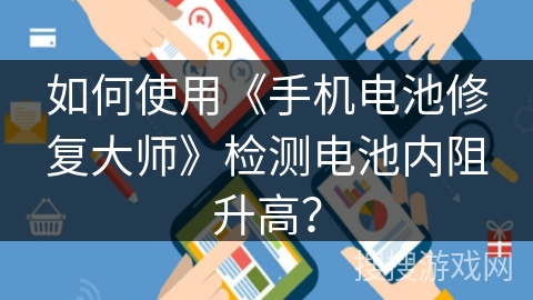 如何使用《手机电池修复大师》检测电池内阻升高？