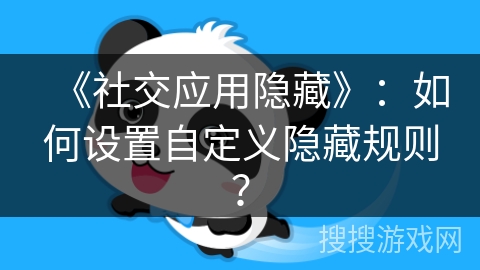 《社交应用隐藏》：如何设置自定义隐藏规则？