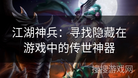 江湖神兵：寻找隐藏在游戏中的传世神器