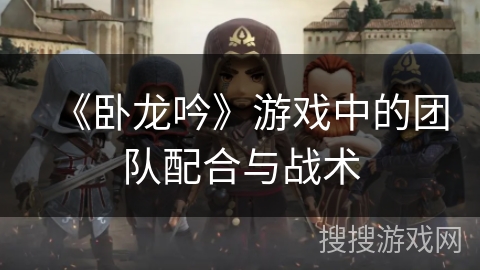 《卧龙吟》游戏中的团队配合与战术