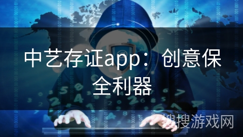 中艺存证app：创意保全利器
