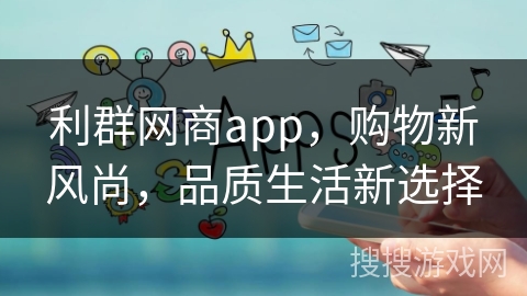 利群网商app，购物新风尚，品质生活新选择