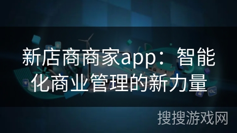 新店商商家app：智能化商业管理的新力量