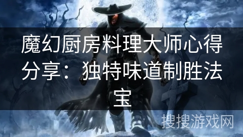魔幻厨房料理大师心得分享：独特味道制胜法宝