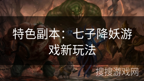 特色副本：七子降妖游戏新玩法