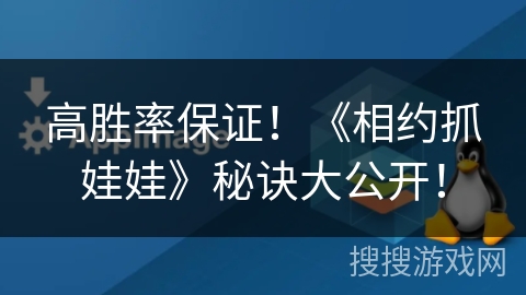 高胜率保证！《相约抓娃娃》秘诀大公开！