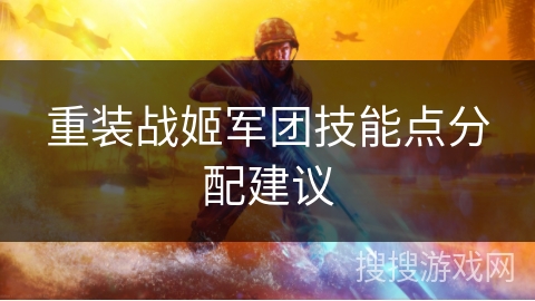 重装战姬军团技能点分配建议