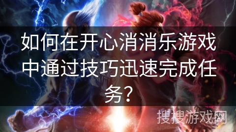 如何在开心消消乐游戏中通过技巧迅速完成任务？