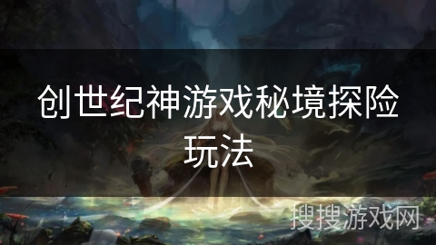 创世纪神游戏秘境探险玩法