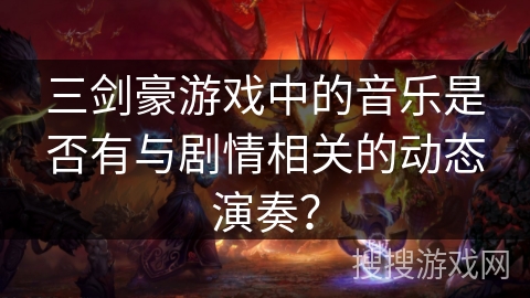 三剑豪游戏中的音乐是否有与剧情相关的动态演奏？