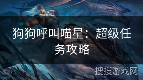 狗狗呼叫喵星：超级任务攻略