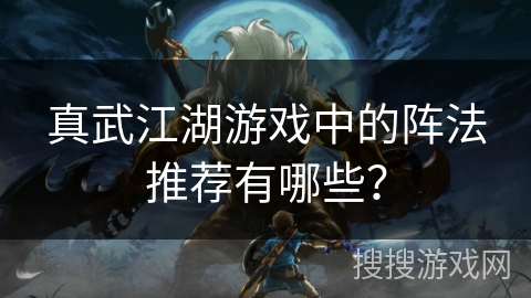 真武江湖游戏中的阵法推荐有哪些？