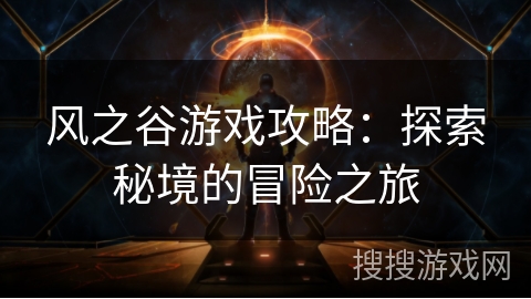风之谷游戏攻略：探索秘境的冒险之旅