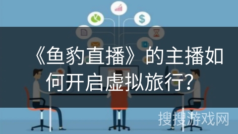 《鱼豹直播》的主播如何开启虚拟旅行？
