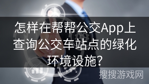 怎样在帮帮公交App上查询公交车站点的绿化环境设施？