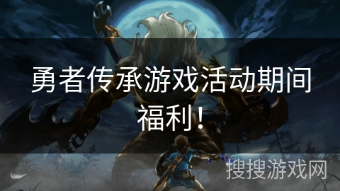 勇者传承游戏活动期间福利！